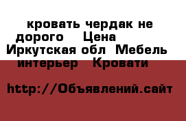 кровать чердак не дорого  › Цена ­ 4 000 - Иркутская обл. Мебель, интерьер » Кровати   